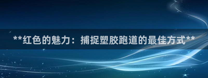 谈球吧登录：**红色的魅力：捕捉塑胶跑道的最佳方式**