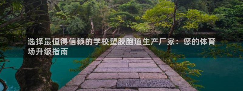 谈球吧体育app下载足球：选择最值得信赖的学校塑胶跑道生产厂家：您的体育
场升级指南