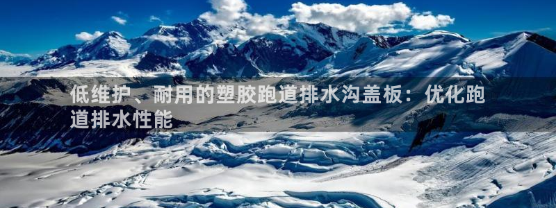 谈球吧体育app登陆不上：低维护、耐用的塑胶跑道排水沟盖板：优化跑
道排水性能
