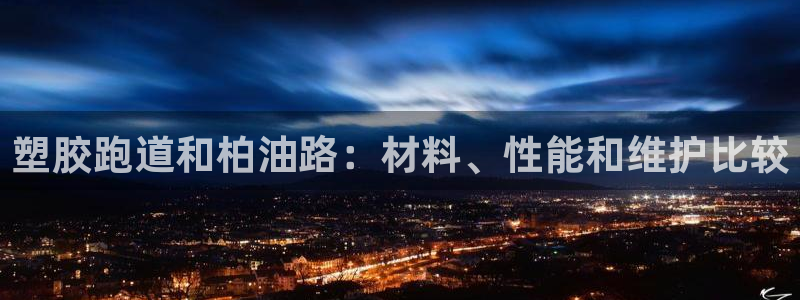 谈球吧言网入口：塑胶跑道和柏油路：材料、性能和维护比较