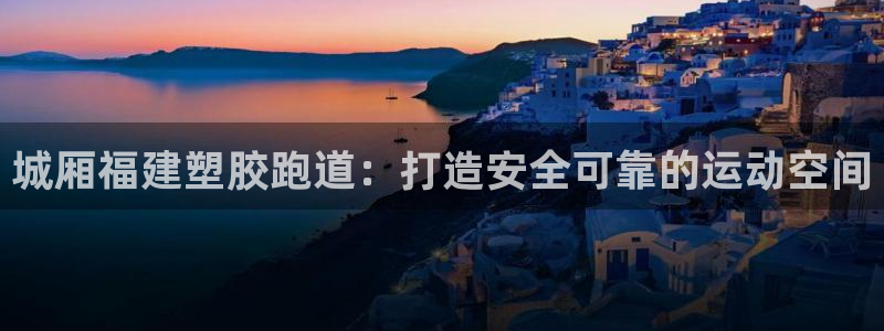 谈球吧平台正规吗可信吗知乎：城厢福建塑胶跑道：打造安全可靠的运动空间