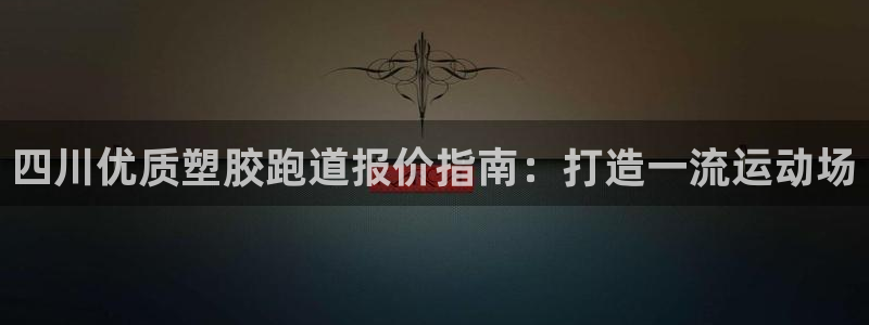 谈球吧官网在线入口免费观看视频下载：四川优质塑胶跑道报价指南：打造一流运动场