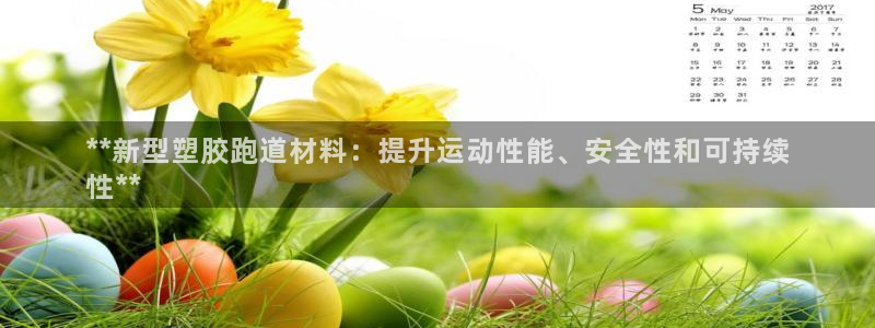 谈球吧平台正规吗可信吗：**新型塑胶跑道材料：提升运动性能、安全性和可持续
性**