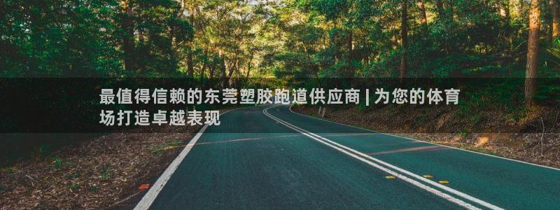 谈球吧网app官网下载：最值得信赖的东莞塑胶跑道供应商 | 为您的体育
场打造卓越表现