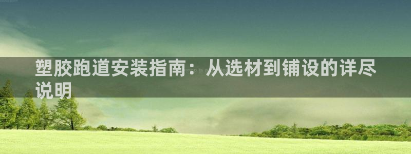 谈球吧是正规平台吗安全吗：塑胶跑道安装指南：从选材到铺设的详尽
说明