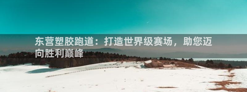 谈球吧app赛事分析：东营塑胶跑道：打造世界级赛场，助您迈
向胜利巅峰