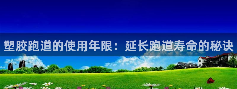 谈球吧体育在线：塑胶跑道的使用年限：延长跑道寿命的秘诀