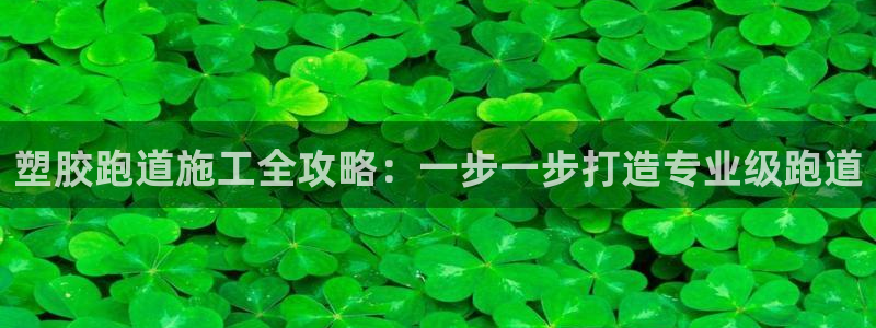 谈球吧网页登陆：塑胶跑道施工全攻略：一步一步打造专业级跑道