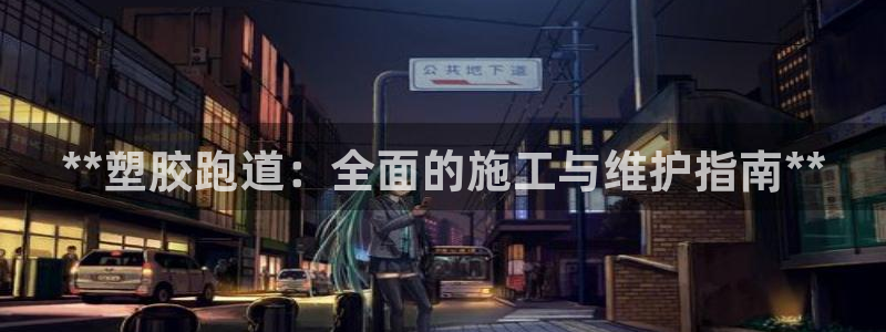 谈球吧体育app下载中心官网：**塑胶跑道：全面的施工与维护指南**