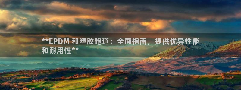 谈球吧全站app下载手机版：**EPDM 和塑胶跑道