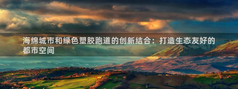 谈球吧-体育赛事：海绵城市和绿色塑胶跑道的创新结合：打造生态友好的
都市空间