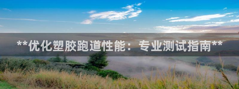 谈球吧app官网下载安卓：**优化塑胶跑道性能：专业