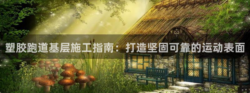 谈球吧app赛事分析报告：塑胶跑道基层施工指南：打造坚固可靠的运动表面