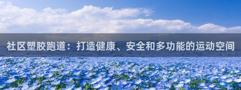 谈球吧平台正规吗可靠吗安全吗：社区塑胶跑道：打造健康、安全和多功能的运动空间