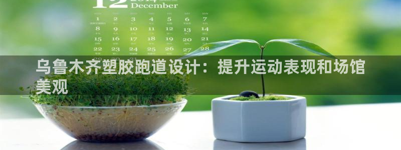 谈球吧体育ios下载：乌鲁木齐塑胶跑道设计：提升运动表现和场馆
美观