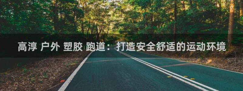 谈球吧官网提款不了：高淳 户外 塑胶 跑道：打造安全舒适的运动环境