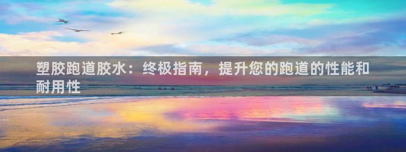 谈球吧的聊天软件叫什么名字：塑胶跑道胶水：终极指南，提升您的跑道的性能和
耐用性