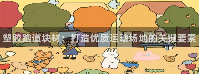 谈球吧全站app下载手机版：塑胶跑道块材：打造优质运