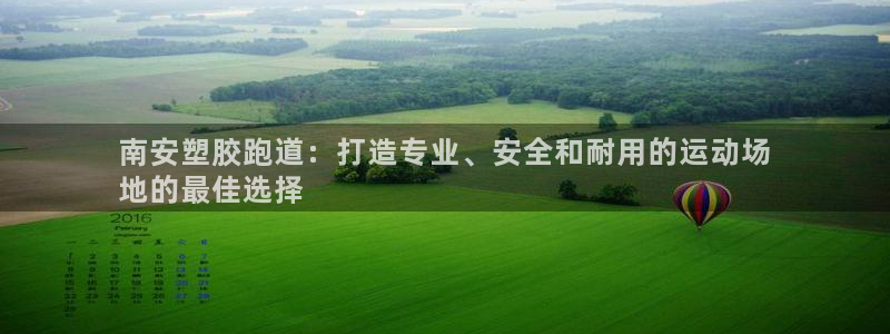 谈球吧平台app下载网址：南安塑胶跑道：打造专业、安全和耐用的运动场
地的最佳选择