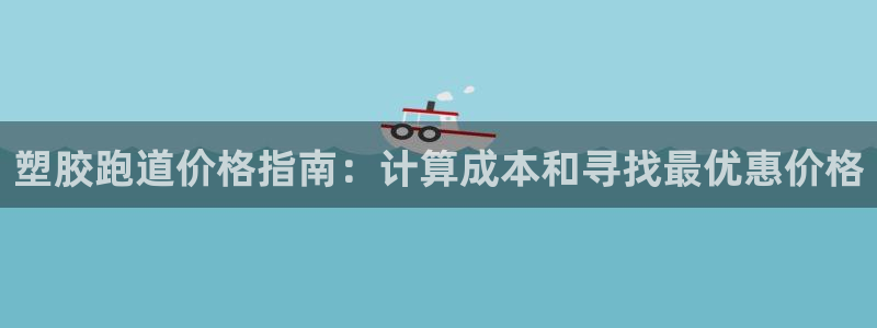谈球吧APP入口：塑胶跑道价格指南：计算成本和寻找最优惠价格