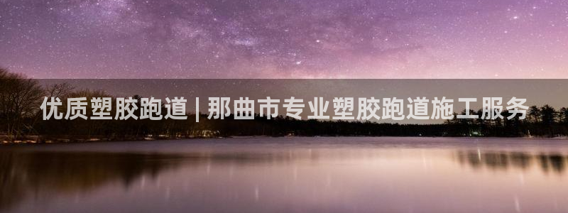 谈球吧官网在线入口手机版下载：优质塑胶跑道 | 那曲市专业塑胶跑道施工服务