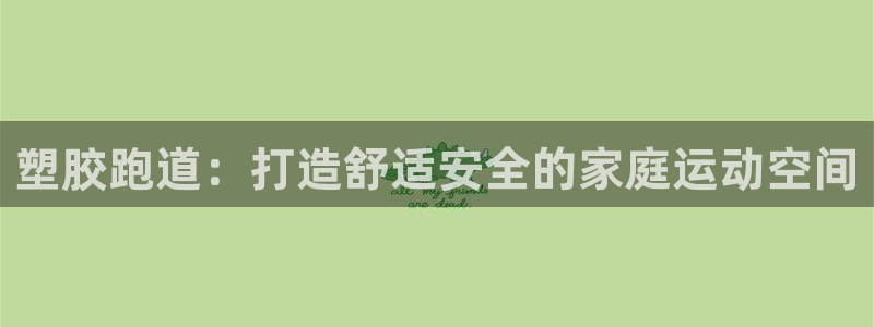 谈球吧怎么样：塑胶跑道：打造舒适安全的家庭运动空间