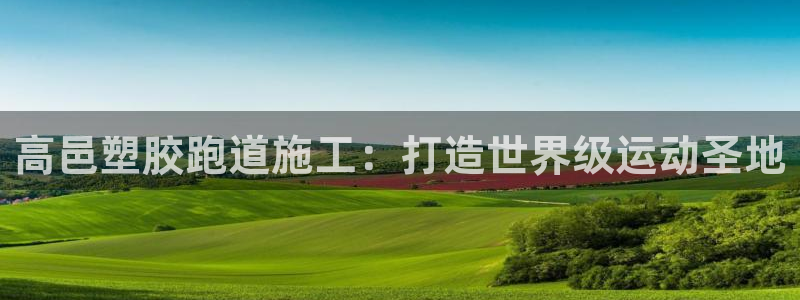 谈球吧app体育：高邑塑胶跑道施工：打造世界级运动圣地