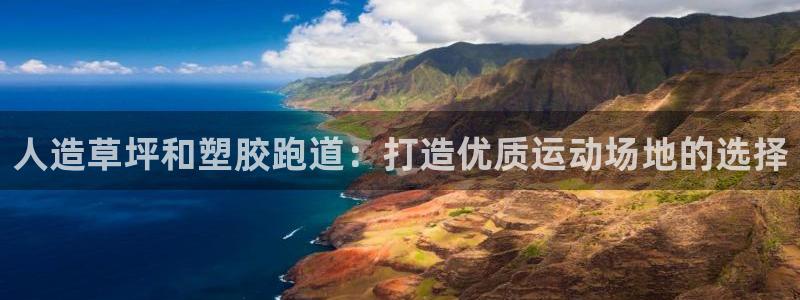 谈球吧网页版在线入口：人造草坪和塑胶跑道：打造优质运动场地的选择