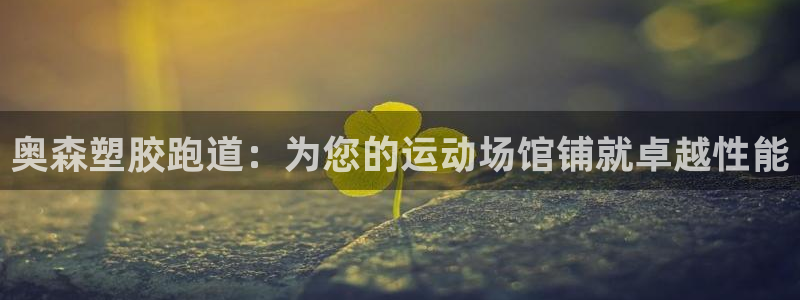 谈球吧电子：奥森塑胶跑道：为您的运动场馆铺就卓越性能