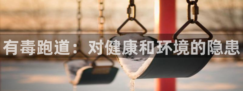 谈球吧官网在线入口：有毒跑道：对健康和环境的隐患