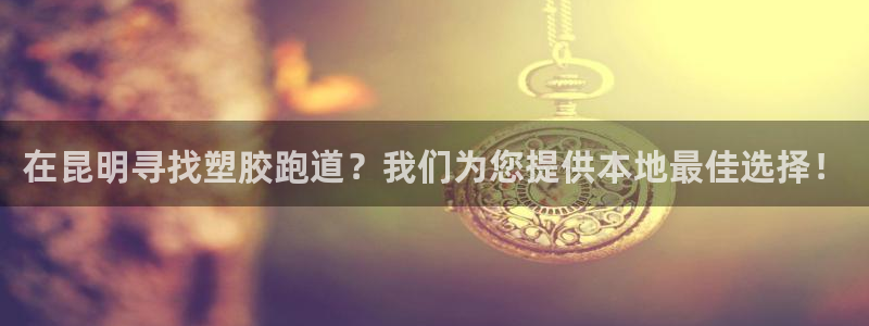 谈球吧平台正规吗可靠吗：在昆明寻找塑胶跑道？我们为您