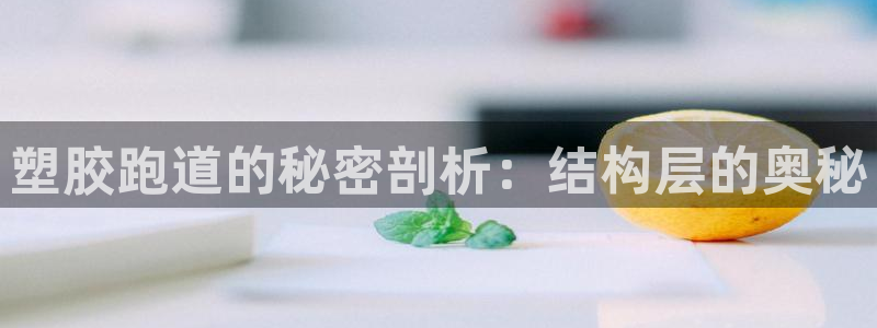 谈球吧体育app下载中心官方网站：塑胶跑道的秘密剖析：结构层的奥秘