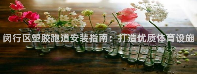 谈球吧体育app下载中心官网：闵行区塑胶跑道安装指南