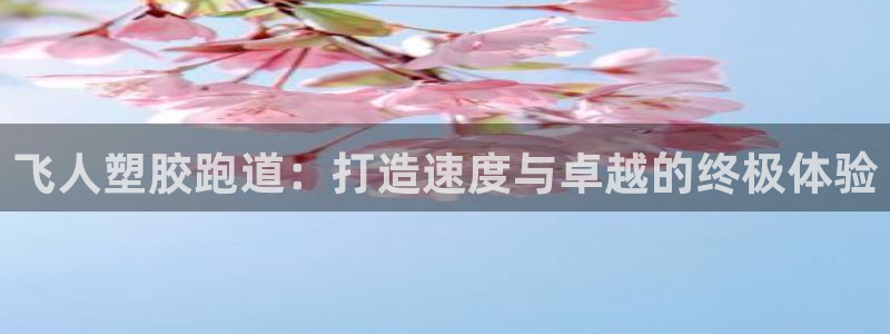 谈球吧被黑不给提现：飞人塑胶跑道：打造速度与卓越的终