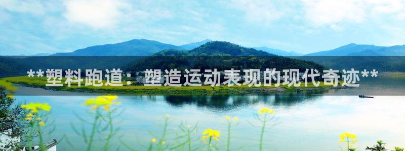 谈球吧体育首页综合登陆：**塑料跑道：塑造运动表现的