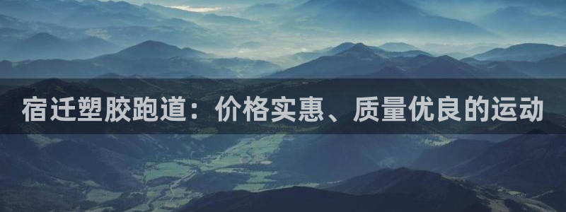 谈球吧网页登录：宿迁塑胶跑道：价格实惠、质量优良的运动
