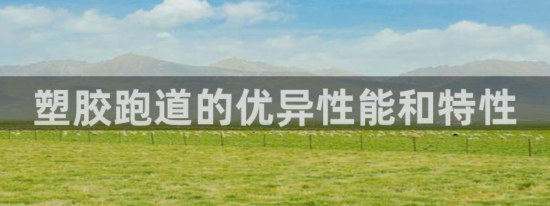 谈球吧在线登陆：塑胶跑道的优异性能和特性