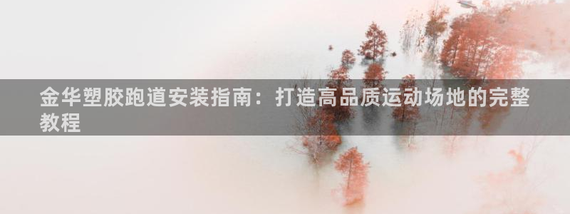 谈球吧的聊天软件有哪些：金华塑胶跑道安装指南：打造高