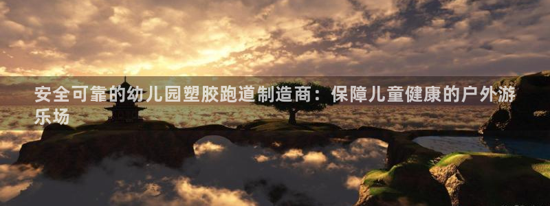 谈球吧官网在线入口手机版下载安装：安全可靠的幼儿园塑