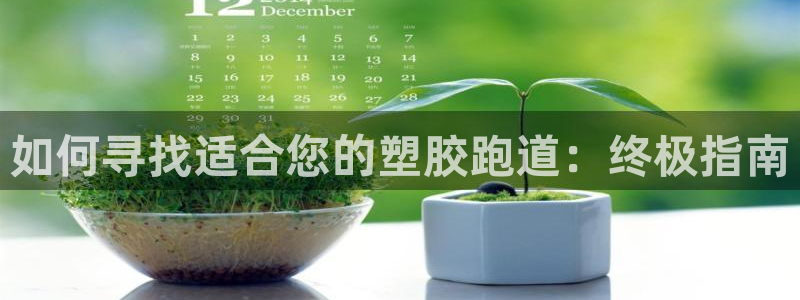 谈球吧综合官网app：如何寻找适合您的塑胶跑道：终极指南