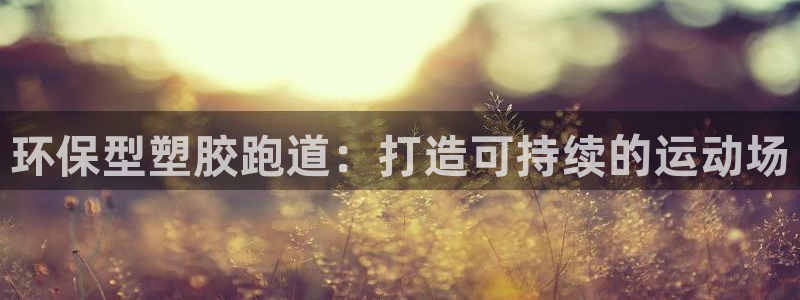 谈球吧APP入口：环保型塑胶跑道：打造可持续的运动场