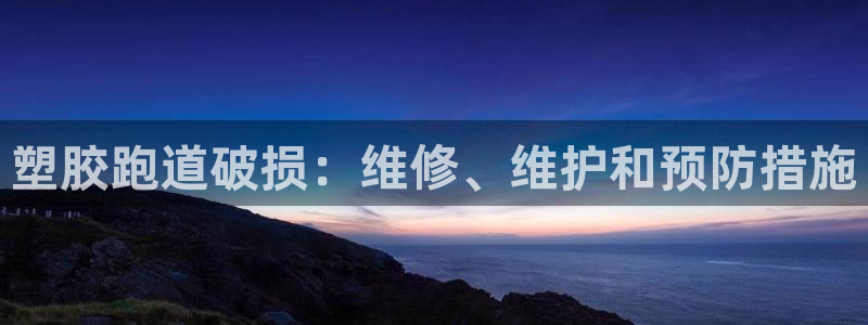 谈球吧买球靠谱吗：塑胶跑道破损：维修、维护和预防措施
