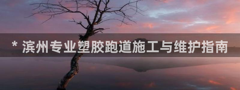 谈球吧属于哪个旗下：* 滨州专业塑胶跑道施工与维护指