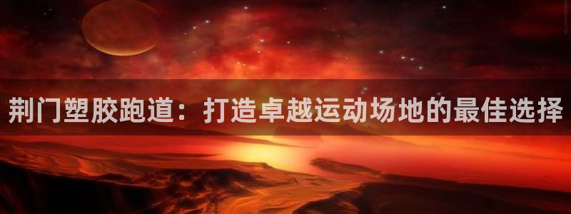 谈球吧体育app登陆入口：荆门塑胶跑道：打造卓越运动