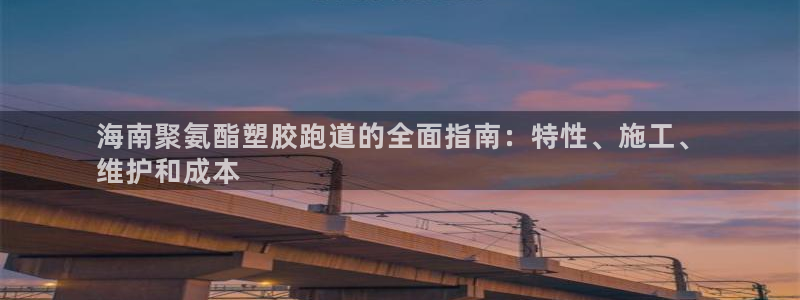 谈球吧官网在线入口免费观看视频网站：海南聚氨酯塑胶跑道的全面