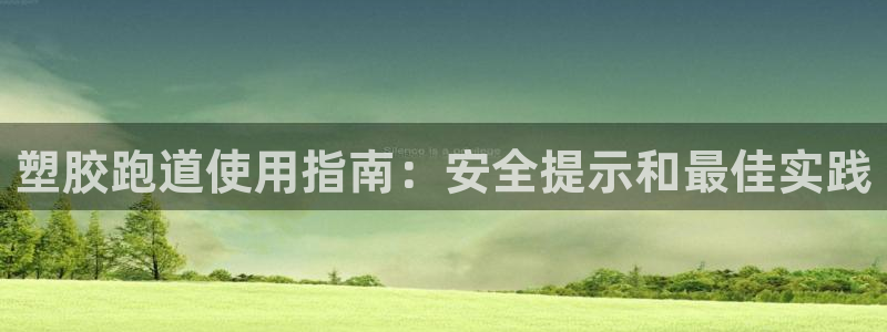 谈球吧体育app下载足球比赛：塑胶跑道使用指南：安全