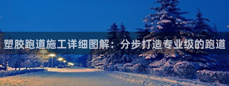 谈球吧在线登录免费观看：塑胶跑道施工详细图解：分步打造专业级