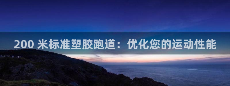 谈球吧官网在线入口网址：200 米标准塑胶跑道：优化