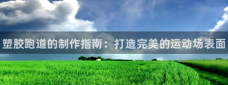 谈球吧官网在线入口网址：塑胶跑道的制作指南：打造完美的运动场表面
