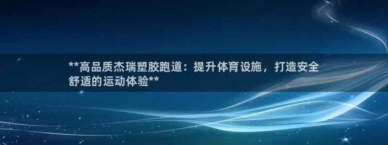 谈球吧体育官网在线入口免费观看：**高品质杰瑞塑胶跑道：提升